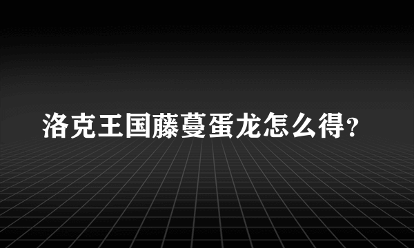 洛克王国藤蔓蛋龙怎么得？