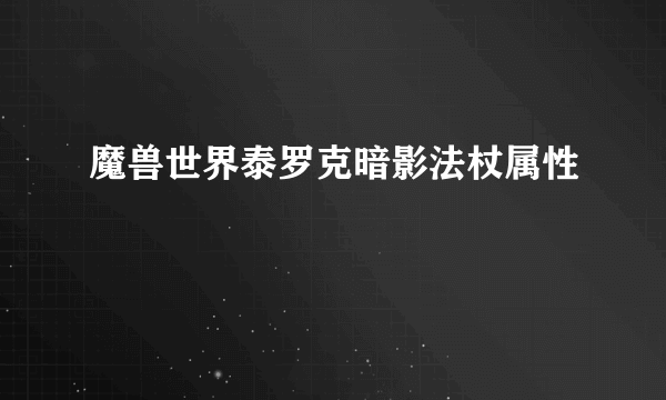 魔兽世界泰罗克暗影法杖属性