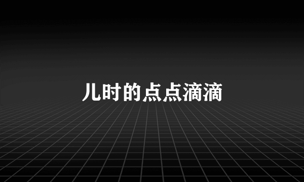 儿时的点点滴滴