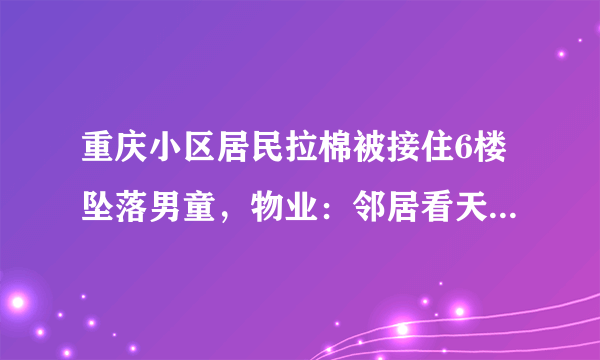 重庆小区居民拉棉被接住6楼坠落男童，物业：邻居看天气发现, 你怎么看？