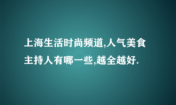 上海生活时尚频道,人气美食主持人有哪一些,越全越好.