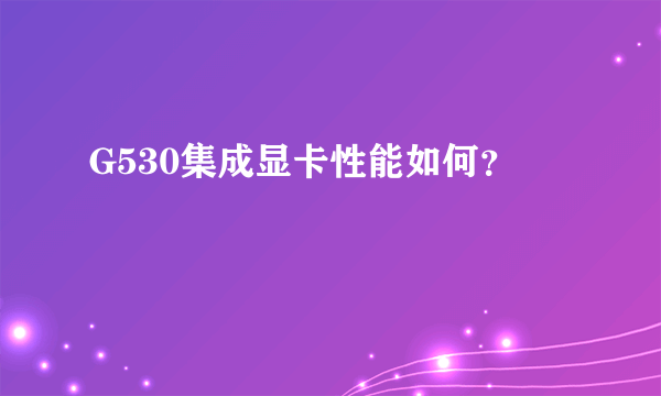 G530集成显卡性能如何？