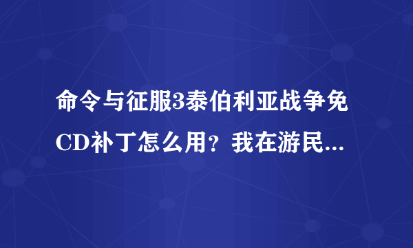 命令与征服3泰伯利亚战争免CD补丁怎么用？我在游民星空下载了完整中文版，可打开时显示要CD光盘