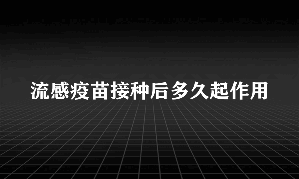 流感疫苗接种后多久起作用