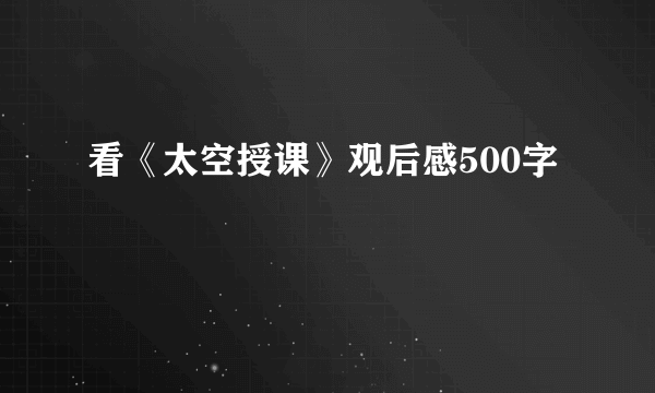 看《太空授课》观后感500字