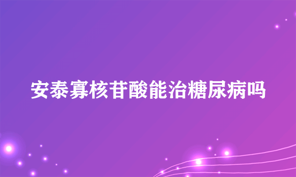 安泰寡核苷酸能治糖尿病吗