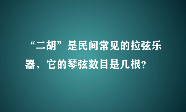 “二胡”是民间常见的拉弦乐器，它的琴弦数目是几根？