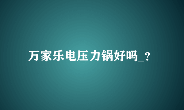 万家乐电压力锅好吗_？