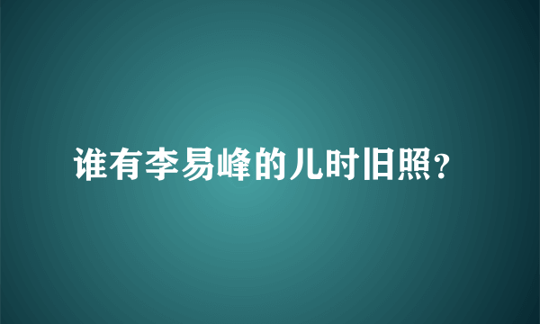 谁有李易峰的儿时旧照？