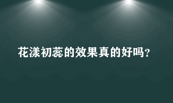 花漾初蕊的效果真的好吗？