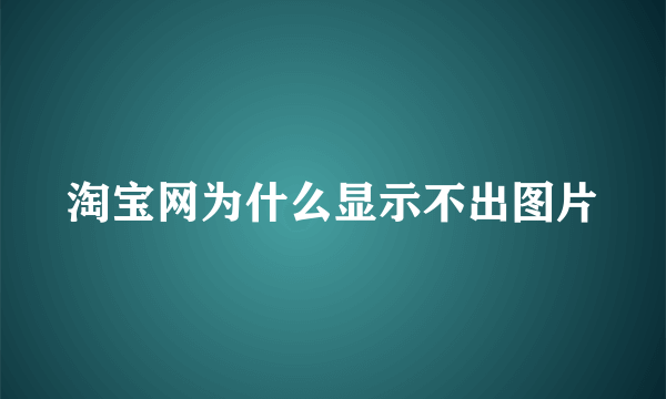 淘宝网为什么显示不出图片