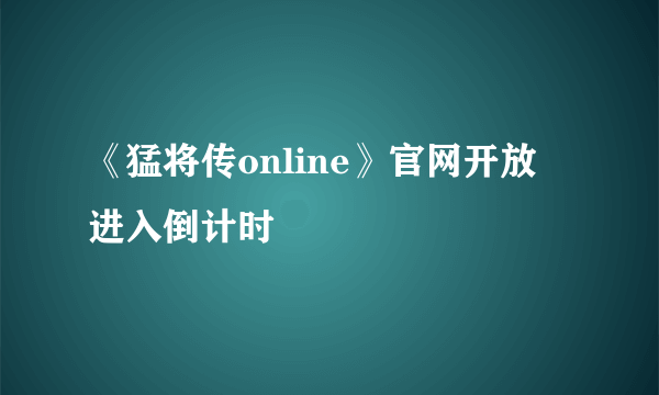 《猛将传online》官网开放 进入倒计时