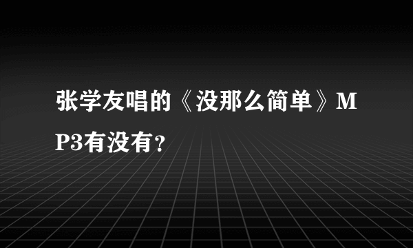 张学友唱的《没那么简单》MP3有没有？