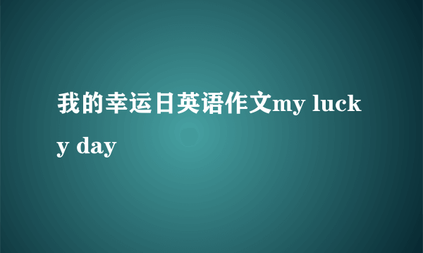 我的幸运日英语作文my lucky day