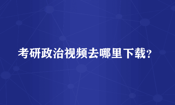 考研政治视频去哪里下载？