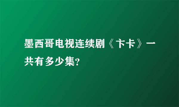 墨西哥电视连续剧《卞卡》一共有多少集？