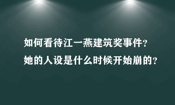 如何看待江一燕建筑奖事件？她的人设是什么时候开始崩的？