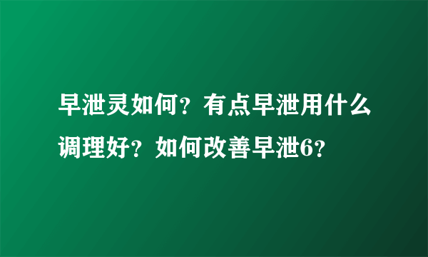 早泄灵如何？有点早泄用什么调理好？如何改善早泄6？