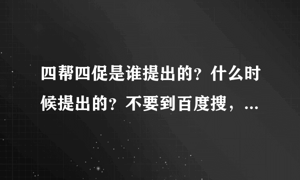 四帮四促是谁提出的？什么时候提出的？不要到百度搜，，我都看过了