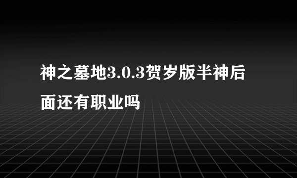 神之墓地3.0.3贺岁版半神后面还有职业吗