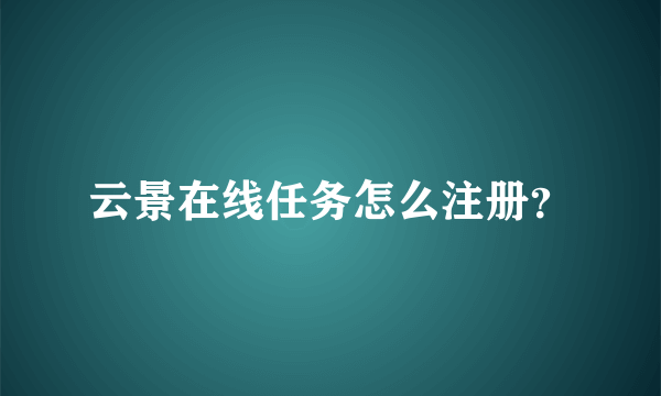 云景在线任务怎么注册？