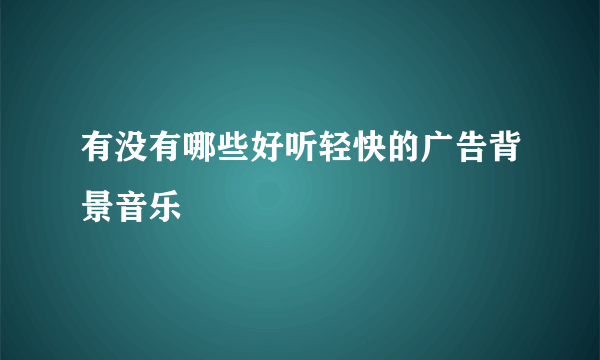 有没有哪些好听轻快的广告背景音乐