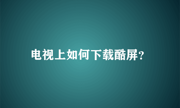 电视上如何下载酷屏？