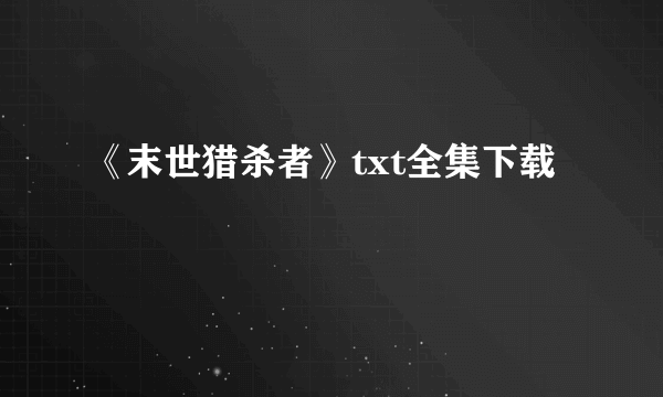 《末世猎杀者》txt全集下载