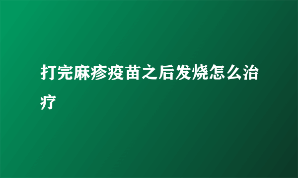 打完麻疹疫苗之后发烧怎么治疗