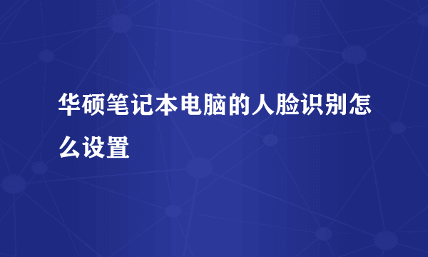 华硕笔记本电脑的人脸识别怎么设置