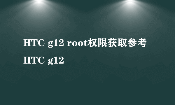 HTC g12 root权限获取参考HTC g12