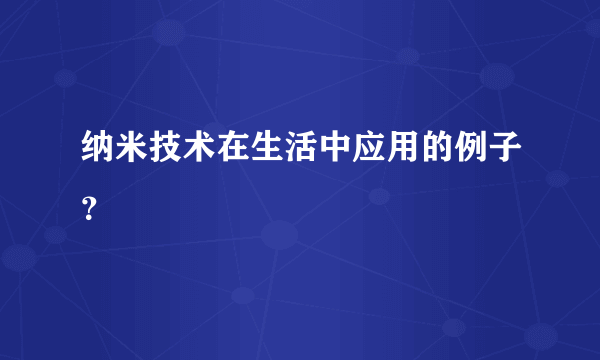 纳米技术在生活中应用的例子？