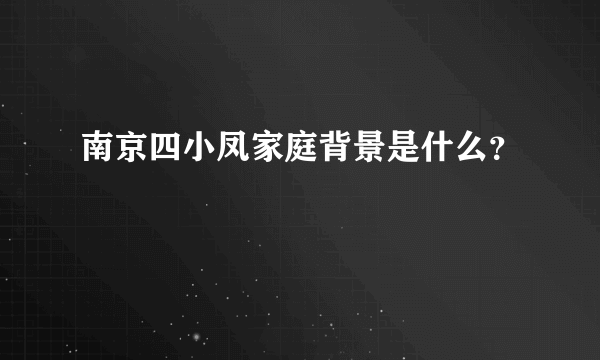 南京四小凤家庭背景是什么？