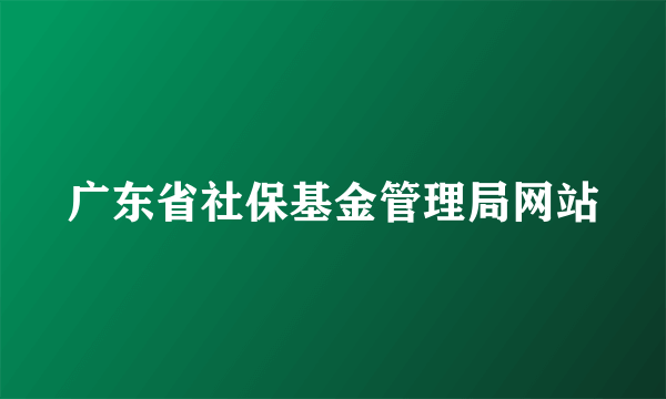 广东省社保基金管理局网站