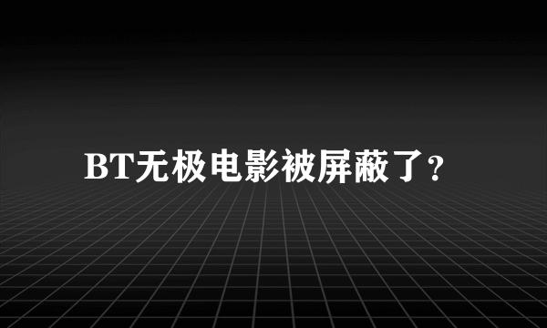 BT无极电影被屏蔽了？