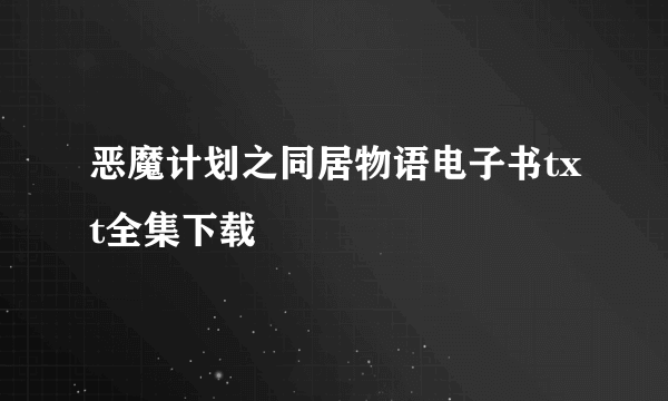 恶魔计划之同居物语电子书txt全集下载