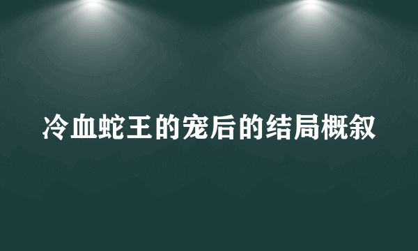 冷血蛇王的宠后的结局概叙