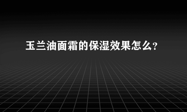 玉兰油面霜的保湿效果怎么？