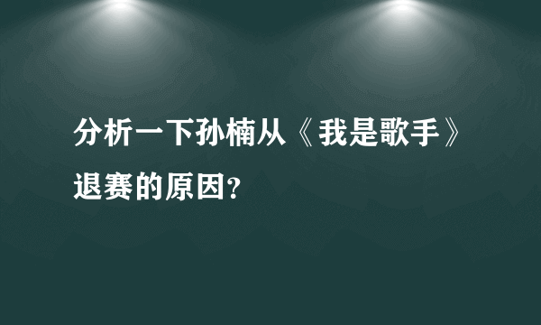 分析一下孙楠从《我是歌手》退赛的原因？