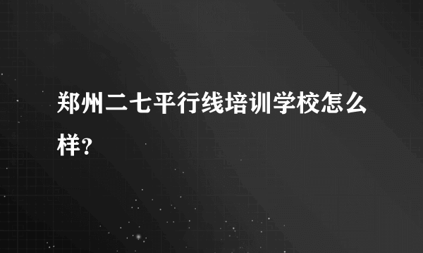 郑州二七平行线培训学校怎么样？