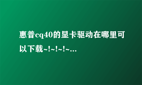 惠普cq40的显卡驱动在哪里可以下载~!~!~!~急急急急急急急急急急急~!~!~!~!~!~!~