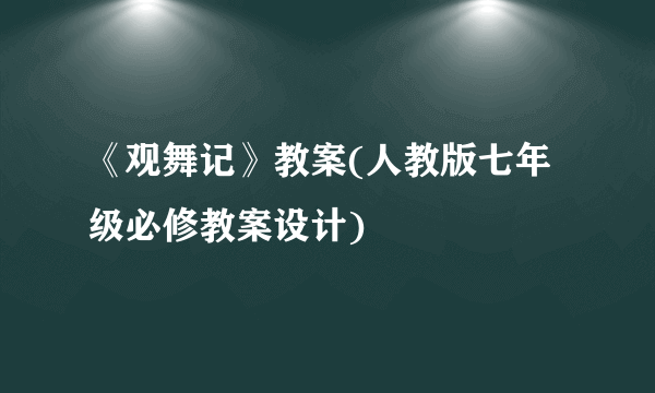 《观舞记》教案(人教版七年级必修教案设计)