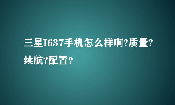 三星I637手机怎么样啊?质量?续航?配置？