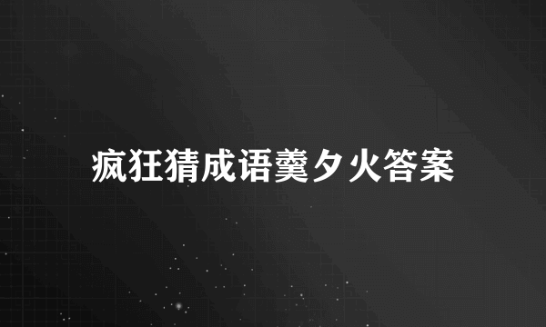 疯狂猜成语羹夕火答案