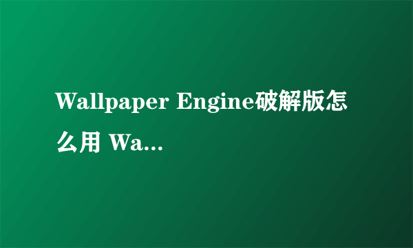 Wallpaper Engine破解版怎么用 Wallpaper破解版教程