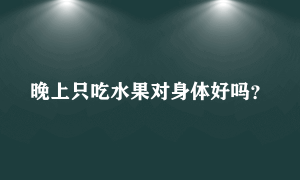 晚上只吃水果对身体好吗？