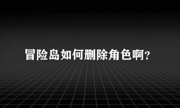 冒险岛如何删除角色啊？