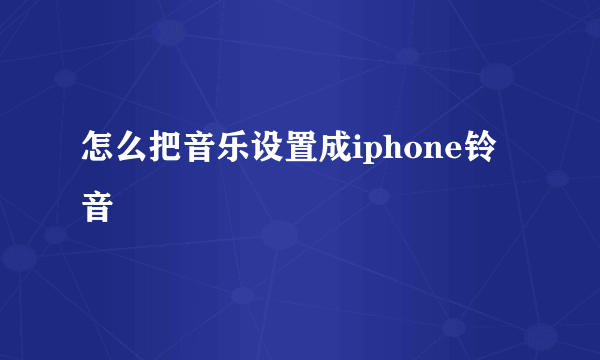 怎么把音乐设置成iphone铃音