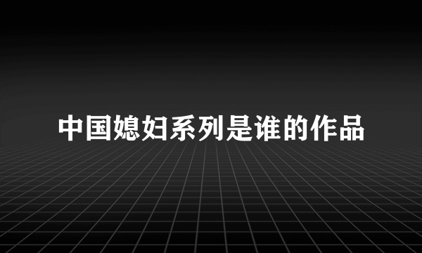 中国媳妇系列是谁的作品