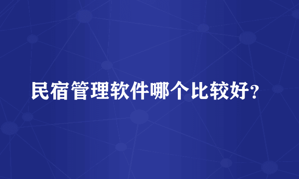 民宿管理软件哪个比较好？